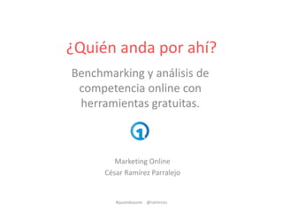 ¿Quién anda por ahí?
Benchmarking y análisis de
competencia online con
herramientas gratuitas.
#quondosone @ramirces
Marketing Online
César Ramírez Parralejo
 