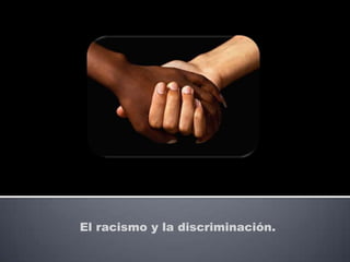 El racismo y la discriminación.
 