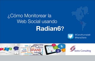 ¿Cómo Monitorear la 
Web Social usando 
Radian6? 
@CaroAhumada6 
@NanaOlarte 
 