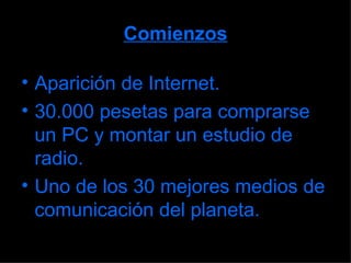 Comienzos Aparición de Internet. 30.000 pesetas para comprarse un PC y montar un estudio de radio. Uno de los 30 mejores medios de comunicación del planeta. 