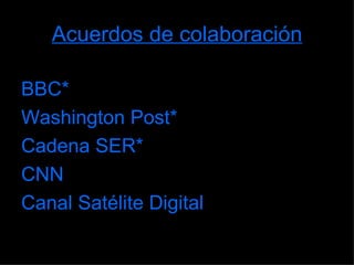 Acuerdos de colaboración BBC* Washington Post* Cadena SER* CNN Canal Satélite Digital 