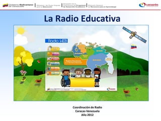La Radio Educativa




      Coordinación de Radio
        Caracas-Venezuela
            Año 2012
 