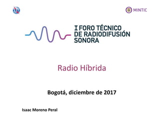 Bogotá, diciembre de 2017
Radio Híbrida
Isaac Moreno Peral
 