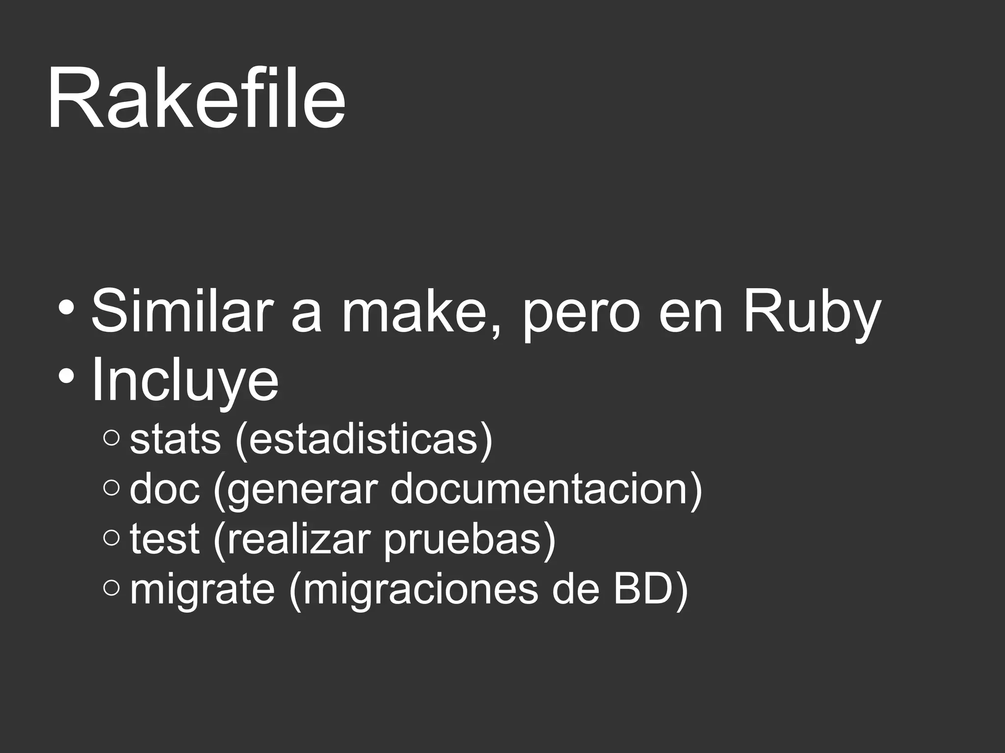 Rakefile 
• Similar a make, pero en Ruby 
• Incluye 
o stats (estadisticas) 
o doc (generar documentacion) 
o test (realizar pruebas) 
omigrate (migraciones de BD) 
 