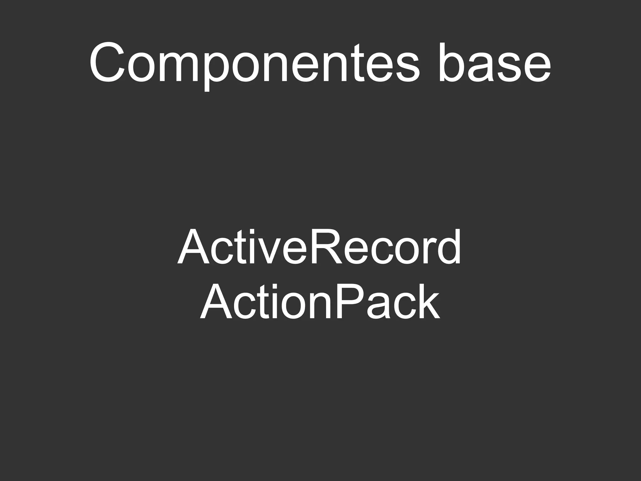 Componentes base 
ActiveRecord 
ActionPack 
 