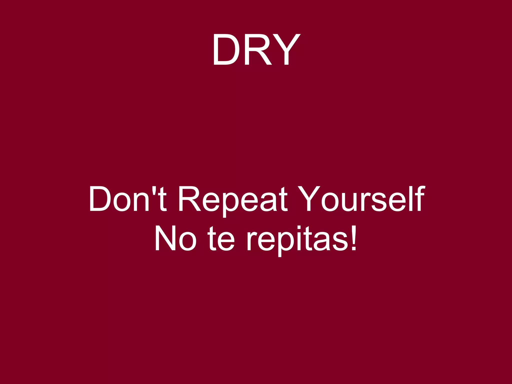 DRY 
Don't Repeat Yourself 
No te repitas! 
 
