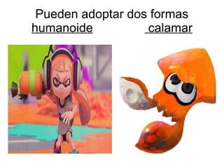 Pueden adoptar dos formas
humanoide calamar
 