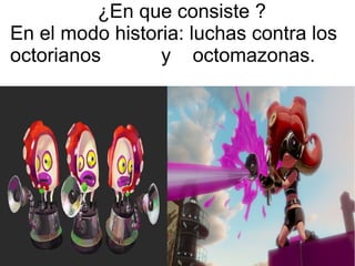 ¿En que consiste ?
En el modo historia: luchas contra los
octorianos y octomazonas.
 
