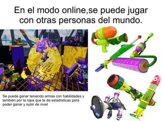 En el modo online,se puede jugar
con otras personas del mundo.
Se puede ganar teniendo armas con habilidades y
también por la ropa que te da estadísticas para
poder ganar y subir de nivel
 