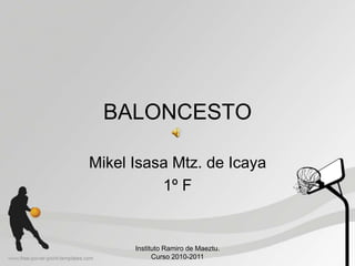 BALONCESTO
Mikel Isasa Mtz. de Icaya
1º F
Instituto Ramiro de Maeztu.
Curso 2010-2011
 