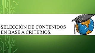 SELECCIÓN DE CONTENIDOS
EN BASE A CRITERIOS.
 