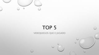 TOP 5
VIDEOJUEGOS QUE E JUGADO
 