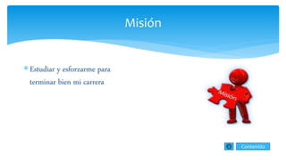 Misión
Estudiar y esforzarme para
terminar bien mi carrera
Contenido
 
