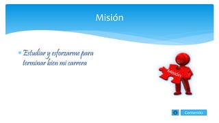 Misión
Estudiar y esforzarme para
terminar bien mi carrera
Contenido
 