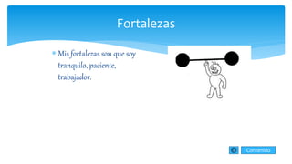 Fortalezas
 Mis fortalezas son que soy
tranquilo, paciente,
trabajador.
Contenido
 