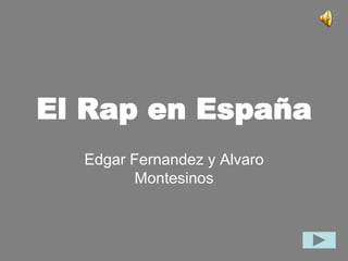 El Rap en España
  Edgar Fernandez y Alvaro
         Montesinos
 