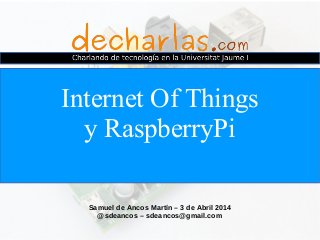 Samuel de Ancos Martín – 3 de Abril 2014
@sdeancos – sdeancos@gmail.com
Internet Of Things
y RaspberryPi
 