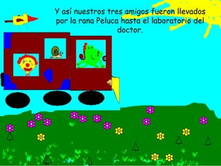Y así nuestros tres amigos fueron llevados por la rana Peluca hasta el laboratorio del doctor.