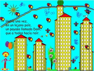 Había una vez,en un lejano país, un payaso llamado Dani,que a todos hacía reír.