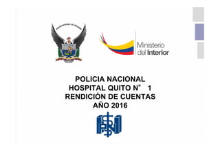 POLICIA NACIONAL
HOSPITAL QUITO N° 1
RENDICIÓN DE CUENTAS
AÑO 2016
 