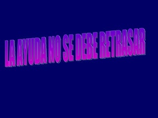 LA AYUDA NO SE DEBE RETRASAR 