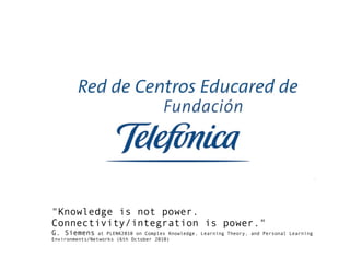 "Knowledge is not power.
Connectivity/integration is power."
G. Siemens at PLENK2010 on Complex Knowledge, Learning Theory, and Personal Learning
Environments/Networks (6th October 2010)
 
