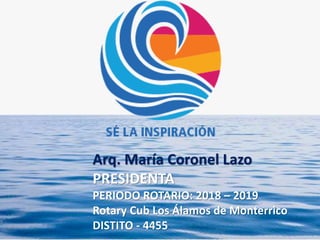 Arq. María Coronel Lazo
PRESIDENTA
PERIODO ROTARIO: 2018 – 2019
Rotary Cub Los Álamos de Monterrico
DISTITO - 4455
 