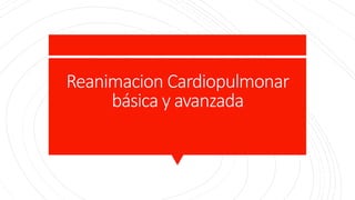 Reanimacion Cardiopulmonar
básica y avanzada
 