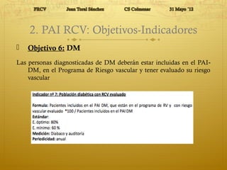 2. PAI RCV: Objetivos-Indicadores 
 Objetivo 7: DM 
Las personas diagnosticadas de DM deberán cumplir con las normas 
bás...