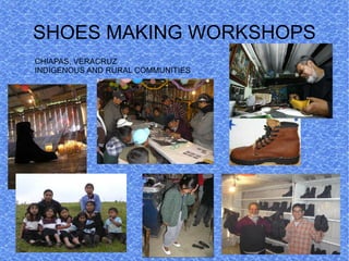 SHOES MAKING WORKSHOPS
CHIAPAS, VERACRUZ
INDIGENOUS AND RURAL COMMUNITIES
 
