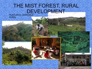 THE MIST FOREST, RURAL
             DEVELOPMENT
HUATUSCO, VERACRUZ
RURAL
 