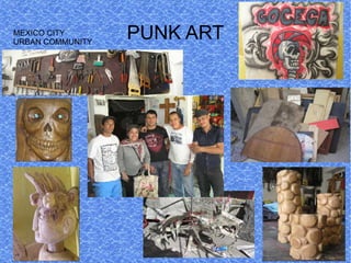 MEXICO CITY
URBAN COMMUNITY
                  PUNK ART
 
