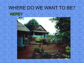 WHERE DO WE WANT TO BE?
HERE?
 