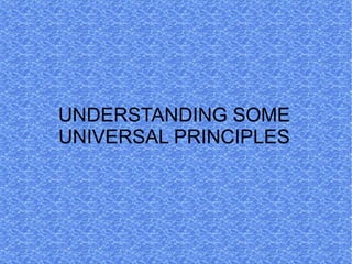 UNDERSTANDING SOME
UNIVERSAL PRINCIPLES
 
