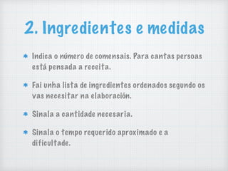 2. Ingredientes e medidas
Indica o número de comensais. Para cantas persoas
está pensada a receita.
Fai unha lista de ingredientes ordenados segundo os
vas necesitar na elaboración.
Sinala a cantidade necesaria.
Sinala o tempo requerido aproximado e a
dificultade.
 
