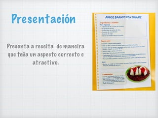 Presentación
Presenta a receita de maneira
que teña un aspecto correcto e
atractivo.
 