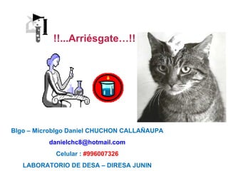 !!...Arriésgate…!!
Blgo – Microblgo Daniel CHUCHON CALLAÑAUPA
danielchc8@hotmail.com
Celular : #996007326
LABORATORIO DE DESA – DIRESA JUNIN
 