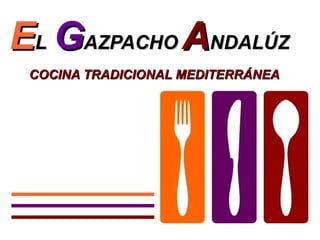 EL GAZPACHO ANDALÚZ
 COCINA TRADICIONAL MEDITERRÁNEA
 