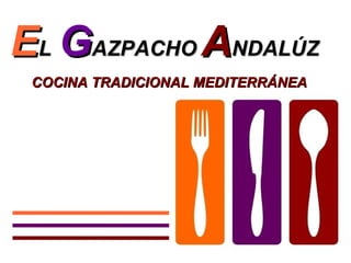 EL GAZPACHO ANDALÚZ
 COCINA TRADICIONAL MEDITERRÁNEA
 