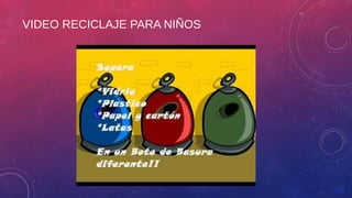 VIDEO RECICLAJE PARA NIÑOS
 