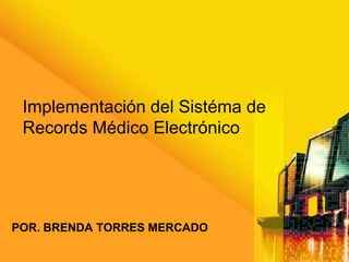 Implementación del Sistéma de
 Records Médico Electrónico




POR. BRENDA TORRES MERCADO
 