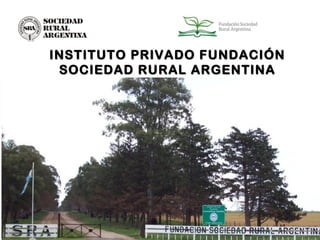 INSTITUTO PRIVADO FUNDACIÓNINSTITUTO PRIVADO FUNDACIÓN
SOCIEDAD RURAL ARGENTINASOCIEDAD RURAL ARGENTINA
 