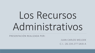 Los Recursos
Administrativos
PRESENTACIÓN REALIZADA POR:
JUAN CARLOS MELEAN
C.I.: 26.134.277 SAIA-A
 