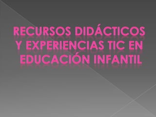 RECURSOS DIDÁCTICOS Y EXPERIENCIAS TIC EN  EDUCACIÓN INFANTIL 