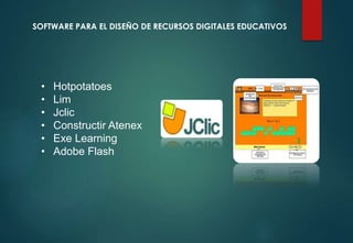 SOFTWARE PARA EL DISEÑO DE RECURSOS DIGITALES EDUCATIVOS
• Hotpotatoes
• Lim
• Jclic
• Constructir Atenex
• Exe Learning
• Adobe Flash
 
