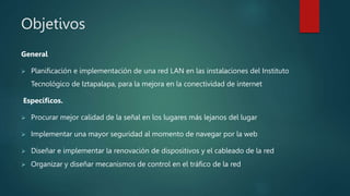 Objetivos
General
 Planificación e implementación de una red LAN en las instalaciones del Instituto
Tecnológico de Iztapa...