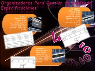 Organizadores Para Gestión de CableadoEspecificacionesLP-3311/1Material: SPCC Peso: 0.45 Kg Grosor: 1.5 mm Terminación: Pintura Empaque: 0.026 Cu ft ( L 49.5 x W 2.5 x H 6 cm) LP-3312Material: SPCC Peso: 1.11 Kg grosor: 1.2 mm Terminación: Pintura Empaque: 0.05 Cu ft ( L 49.5 x W 5.5 x H 5 cm) LP-3311/2 Material: SPCC Peso: 0.65 Kg Grosor: 1.5 mm Terminación: Paint Empaque: 0.14 Cu ft ( L 55.7 x W 7.5 x H 10 cm 