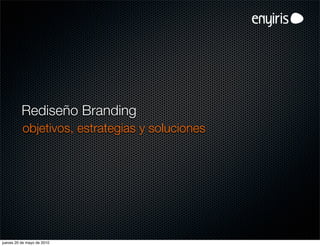 Rediseño Branding
          objetivos, estrategias y soluciones




jueves 20 de mayo de 2010
 