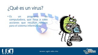 ¿Qué es un virus?
• Es un programa de
computadora, que lleva a cabo
acciones que resultan nocivas
para el sistema informático.
 
