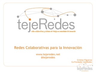 Redes Colaborativas para la Innovación
            www.tejeredes.net
              @tejeredes
                                      Cristian Figueroa
                                Co-Fundador tejeRedes
 
